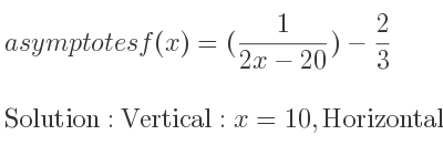 The asymptotes of f(x)=(1/(2x-20))-2/3 is Vertical: x=10,Horizontal: y=-2/3